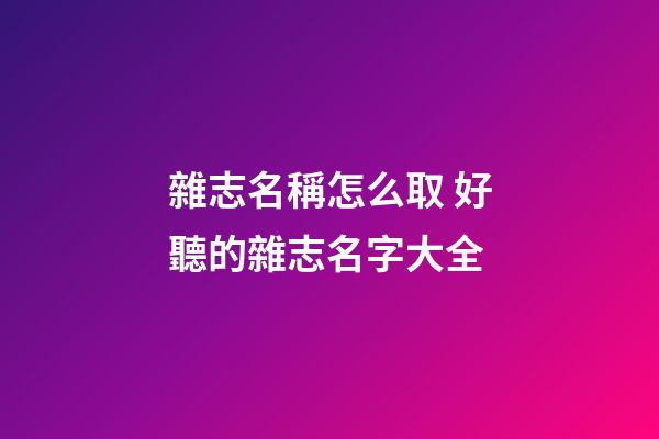 雜志名稱怎么取 好聽的雜志名字大全
